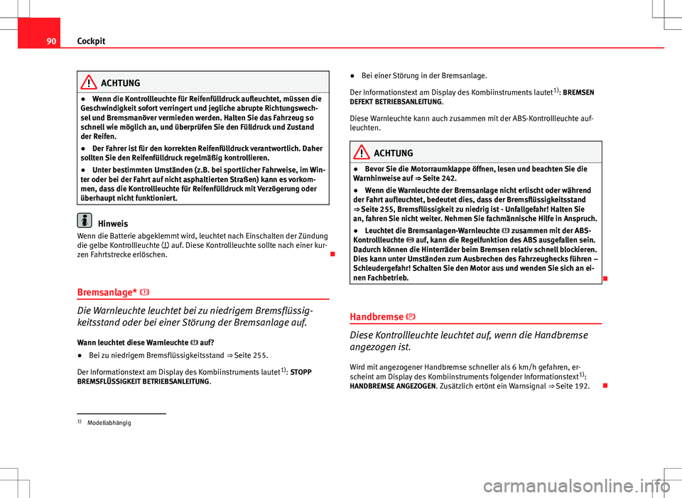 Seat Altea 2012  Betriebsanleitung (in German) 90Cockpit
ACHTUNG
● Wenn die Kontrollleuchte für Reifenfülldruck aufleuchtet, müssen die
Geschwindigkeit sofort verringert und jegliche abrupte Richtungswech-
sel und Bremsmanöver vermieden werd