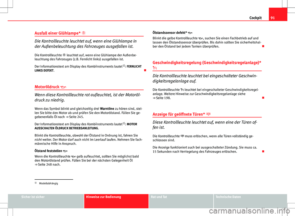 Seat Altea 2009  Betriebsanleitung (in German) 91
Cockpit
Ausfall einer Glühlampe* 
Die Kontrollleuchte leuchtet auf, wenn eine Glühlampe in
der Außenbeleuchtung des Fahrzeuges ausgefallen ist.
Die Kontrollleuchte  leuchtet auf, wenn eine