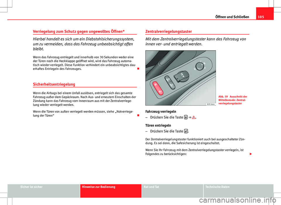 Seat Altea XL 2010  Betriebsanleitung (in German) 105
Öffnen und Schließen
Verriegelung zum Schutz gegen ungewolltes Öffnen*
Hierbei handelt es sich um ein Diebstahlsicherungssystem,
um zu vermeiden, dass das Fahrzeug unbeabsichtigt offen
bleibt.

