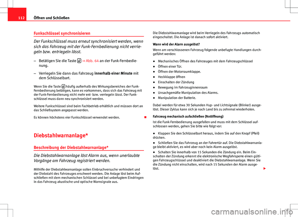 Seat Altea 2012  Betriebsanleitung (in German) 112Öffnen und Schließen
Funkschlüssel synchronisieren
Der Funkschlüssel muss erneut synchronisiert werden, wenn
sich das Fahrzeug mit der Funk-Fernbedienung nicht verrie-
geln bzw. entriegeln läs