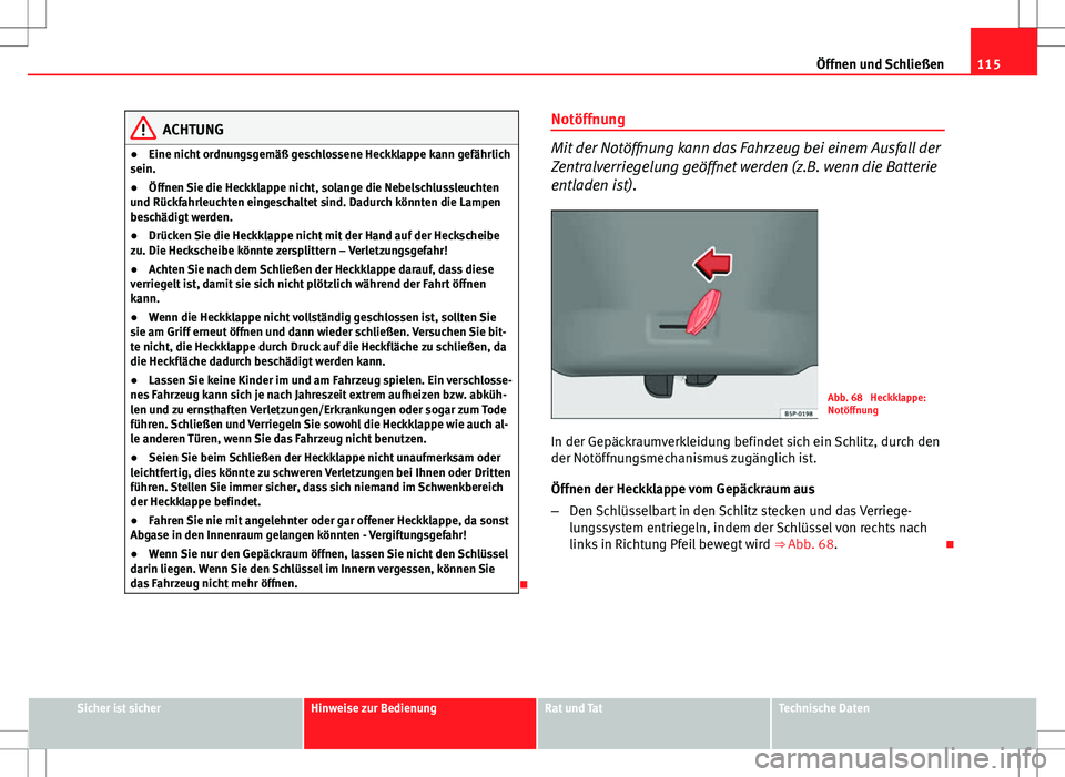 Seat Altea XL 2010  Betriebsanleitung (in German) 115
Öffnen und Schließen
ACHTUNG
● Eine nicht ordnungsgemäß geschlossene Heckklappe kann gefährlich
sein.
● Öffnen Sie die Heckklappe nicht, solange die Nebelschlussleuchten
und Rückfahrleu