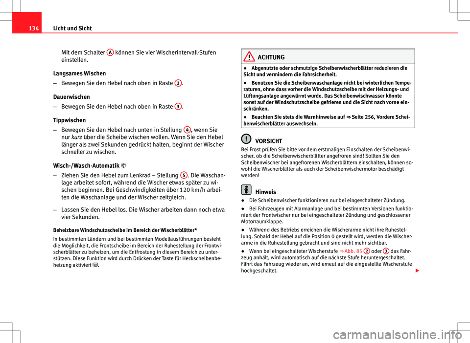 Seat Altea 2012  Betriebsanleitung (in German) 134Licht und Sicht
Mit dem Schalter  A
 können Sie vier Wischerintervall-Stufen
einstellen.
Langsames Wischen
– Bewegen Sie den Hebel nach oben in Raste  2
.
Dauerwischen
– Bewegen Sie den Hebel 