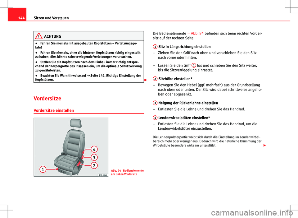 Seat Altea XL 2010  Betriebsanleitung (in German) 144Sitzen und Verstauen
ACHTUNG
● Fahren Sie niemals mit ausgebauten Kopfstützen – Verletzungsge-
fahr!
● Fahren Sie niemals, ohne die hinteren Kopfstützen richtig eingestellt
zu haben, dies k