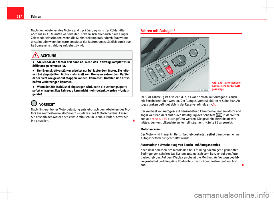 Seat Altea 2012  Betriebsanleitung (in German) 184Fahren
Nach dem Abstellen des Motors und der Zündung kann der Kühlerlüfter
noch bis zu 10 Minuten weiterlaufen. Er kann sich aber auch nach einiger
Zeit wieder einschalten, wenn die Kühlmittelt