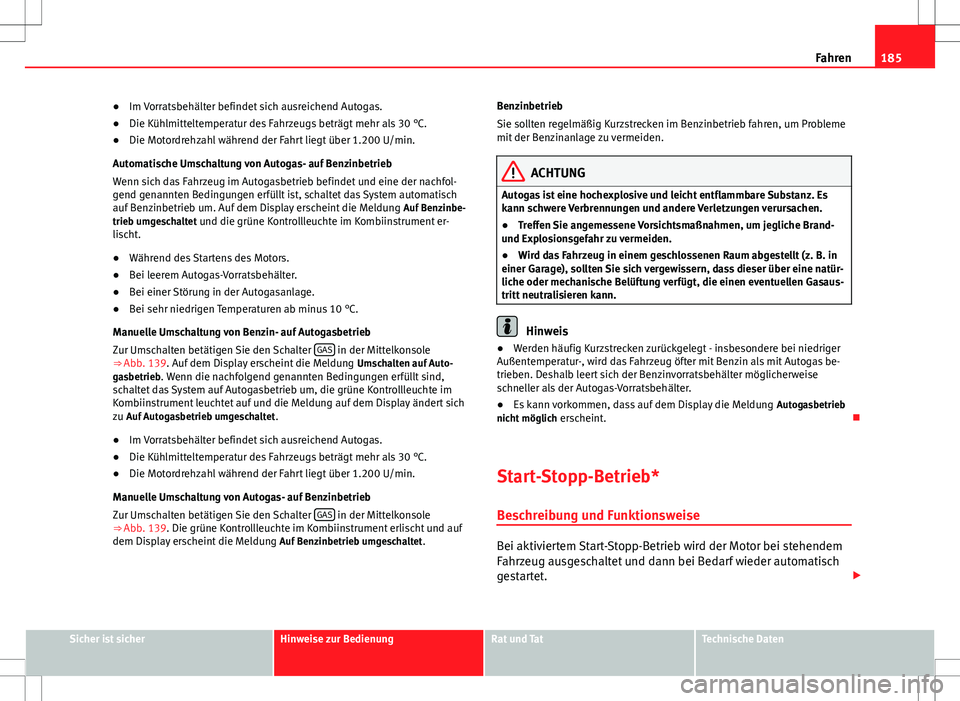 Seat Altea 2012  Betriebsanleitung (in German) 185
Fahren
● Im Vorratsbehälter befindet sich ausreichend Autogas.
● Die Kühlmitteltemperatur des Fahrzeugs beträgt mehr als 30 °C.
● Die Motordrehzahl während der Fahrt liegt über 1.200 U