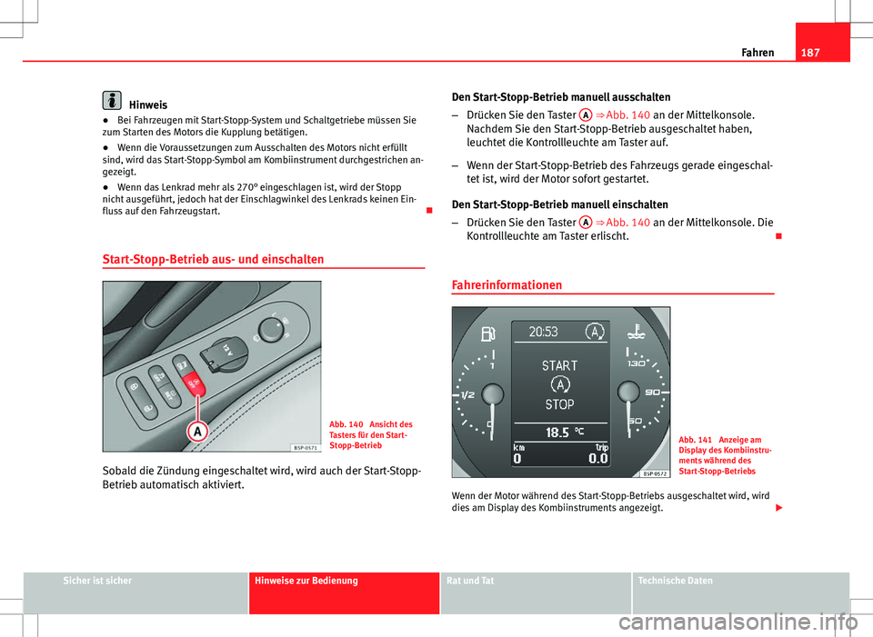 Seat Altea 2012  Betriebsanleitung (in German) 187
Fahren
Hinweis
● Bei Fahrzeugen mit Start-Stopp-System und Schaltgetriebe müssen Sie
zum Starten des Motors die Kupplung betätigen.
● Wenn die Voraussetzungen zum Ausschalten des Motors nich