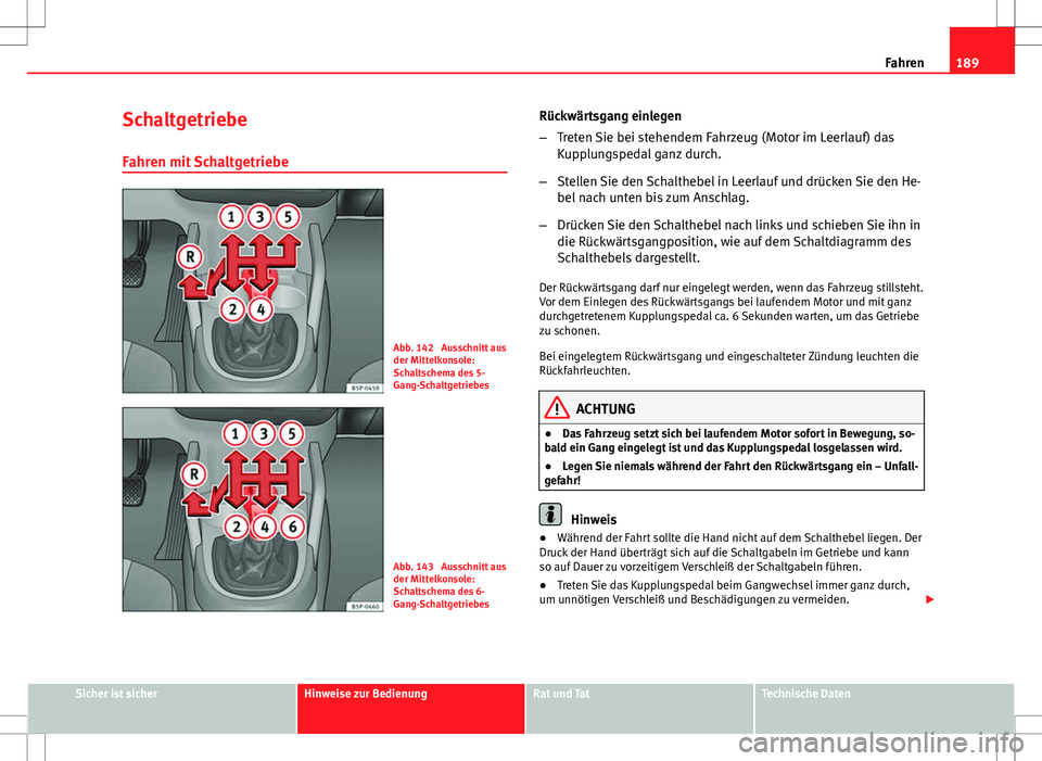 Seat Altea 2012  Betriebsanleitung (in German) 189
Fahren
Schaltgetriebe Fahren mit Schaltgetriebe
Abb. 142  Ausschnitt aus
der Mittelkonsole:
Schaltschema des 5-
Gang-Schaltgetriebes
Abb. 143  Ausschnitt aus
der Mittelkonsole:
Schaltschema des 6-