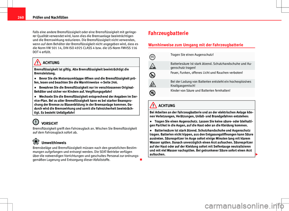 Seat Altea 2012  Betriebsanleitung (in German) 260Prüfen und Nachfüllen
Falls eine andere Bremsflüssigkeit oder eine Bremsflüssigkeit mit geringe-
rer Qualität verwendet wird, kann dies die Bremsanlage beeinträchtigen
und die Bremswirkung re