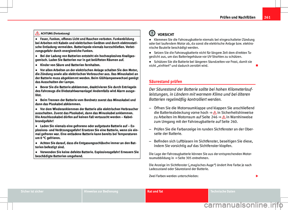 Seat Altea 2012  Betriebsanleitung (in German) 261
Prüfen und Nachfüllen
ACHTUNG (Fortsetzung)
● Feuer, Funken, offenes Licht und Rauchen verboten. Funkenbildung
bei Arbeiten mit Kabeln und elektrischen Geräten und durch elektrostati-
sche En