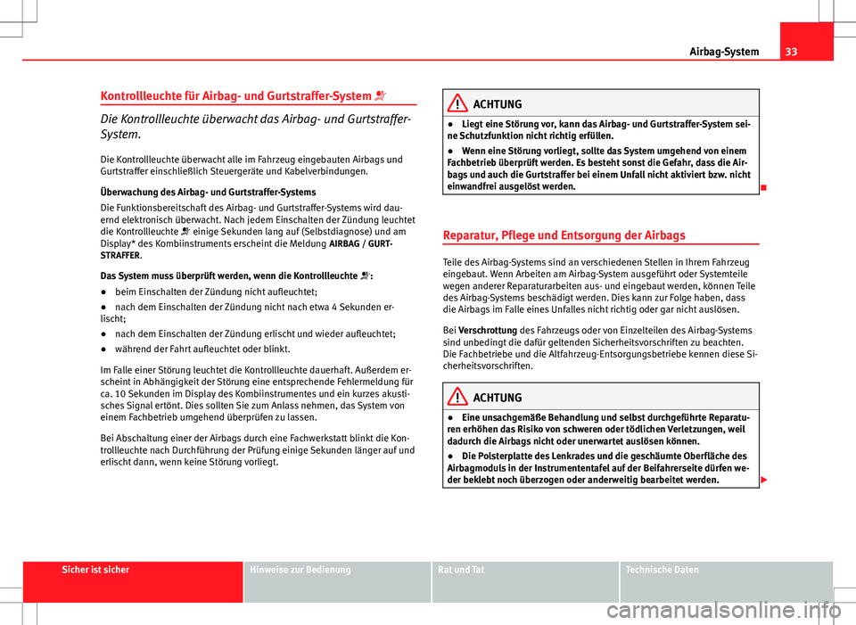 Seat Altea 2012  Betriebsanleitung (in German) 33
Airbag-System
Kontrollleuchte für Airbag- und Gurtstraffer-System 
Die Kontrollleuchte überwacht das Airbag- und Gurtstraffer-
System.
Die Kontrollleuchte überwacht alle im Fahrzeug eingebaut