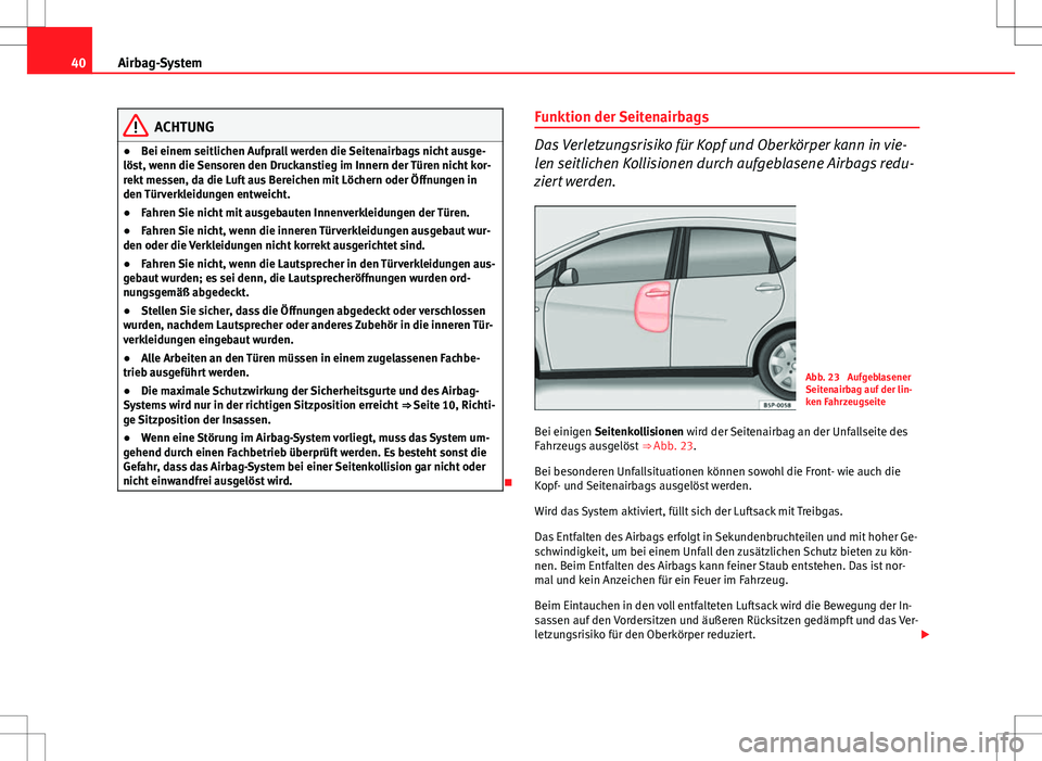 Seat Altea 2012  Betriebsanleitung (in German) 40Airbag-System
ACHTUNG
● Bei einem seitlichen Aufprall werden die Seitenairbags nicht ausge-
löst, wenn die Sensoren den Druckanstieg im Innern der Türen nicht kor-
rekt messen, da die Luft aus B