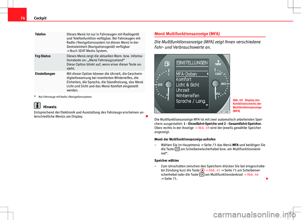 Seat Altea XL 2011 Betriebsanleitung (in German) 74Cockpit
TelefonDieses Menü ist nur in Fahrzeugen mit Radiogerät
und Telefonfunktion verfügbar. Bei Fahrzeugen mit
Radio-/Navigationssystem ist dieses Menü in der
Zentraleinheit (Navigationsgerä Seat Altea XL 2011 Betriebsanleitung (in German) 74Cockpit
TelefonDieses Menü ist nur in Fahrzeugen mit Radiogerät
und Telefonfunktion verfügbar. Bei Fahrzeugen mit
Radio-/Navigationssystem ist dieses Menü in der
Zentraleinheit (Navigationsgerä