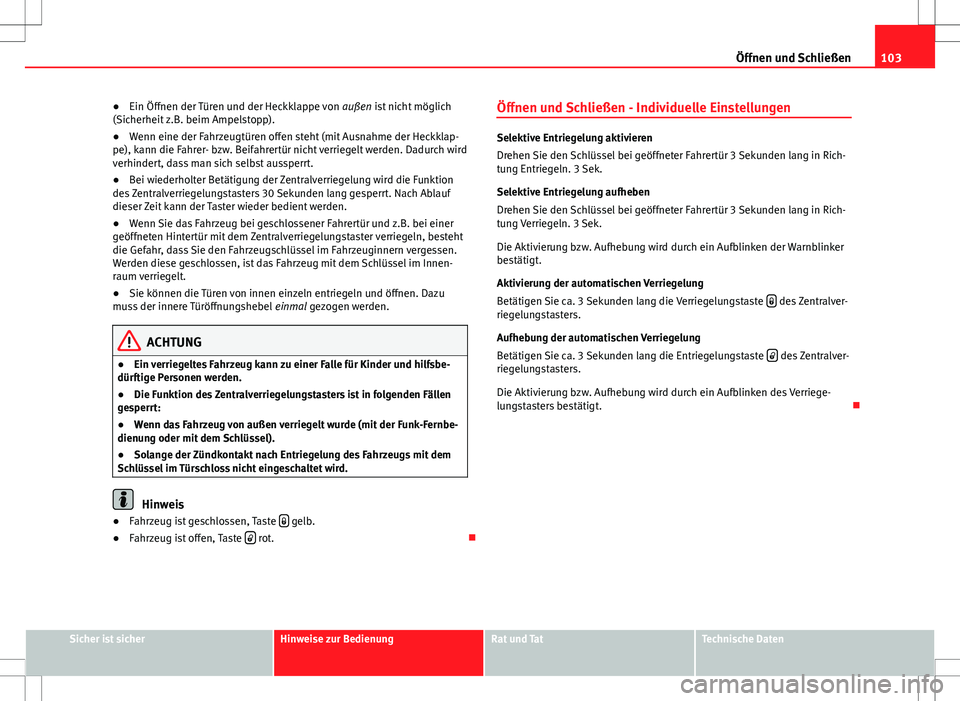 Seat Altea Freetrack 2010  Betriebsanleitung (in German) 103
Öffnen und Schließen
● Ein Öffnen der Türen und der Heckklappe von  außen ist nicht möglich
(Sicherheit z.B. beim Ampelstopp).
● Wenn eine der Fahrzeugtüren offen steht (mit Ausnahme de