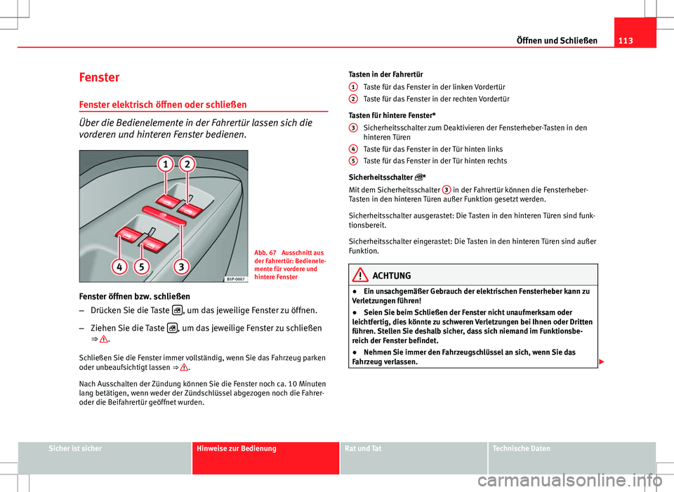 Seat Altea Freetrack 2012  Betriebsanleitung (in German) 113
Öffnen und Schließen
Fenster Fenster elektrisch öffnen oder schließen
Über die Bedienelemente in der Fahrertür lassen sich die
vorderen und hinteren Fenster bedienen.
Abb. 67  Ausschnitt aus