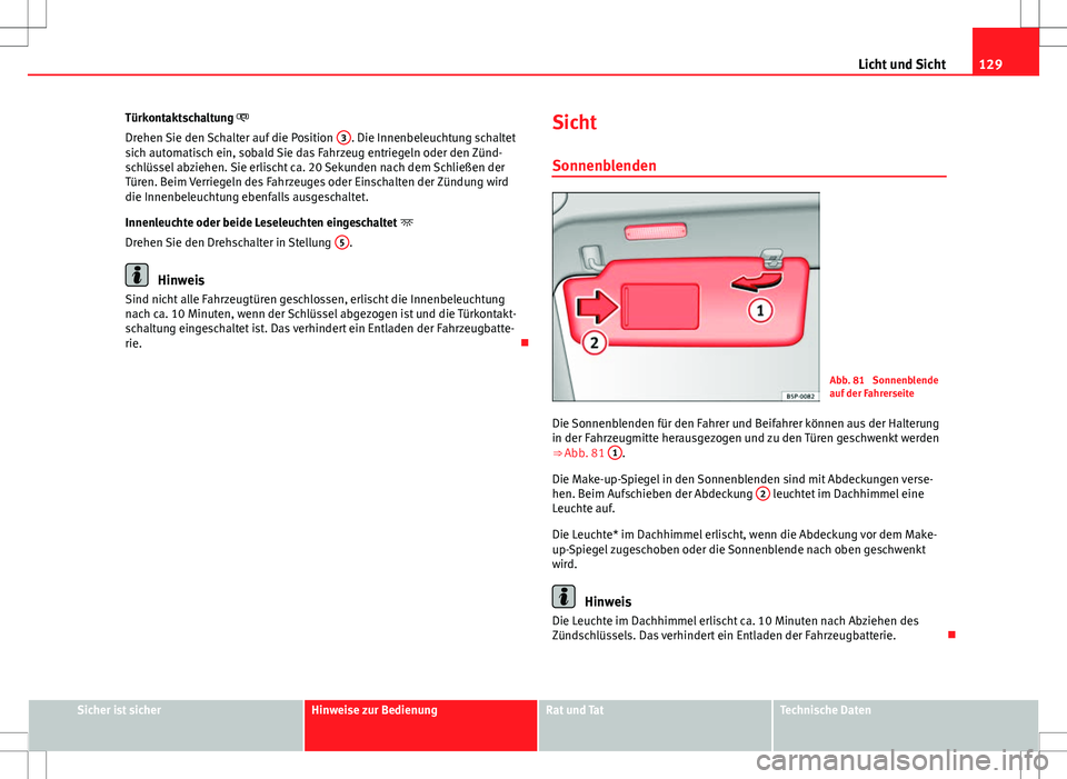 Seat Altea Freetrack 2012  Betriebsanleitung (in German) 129
Licht und Sicht
Türkontaktschaltung 
Drehen Sie den Schalter auf die Position  3
. Die Innenbeleuchtung schaltet
sich automatisch ein, sobald Sie das Fahrzeug entriegeln oder den Zünd-
schlü