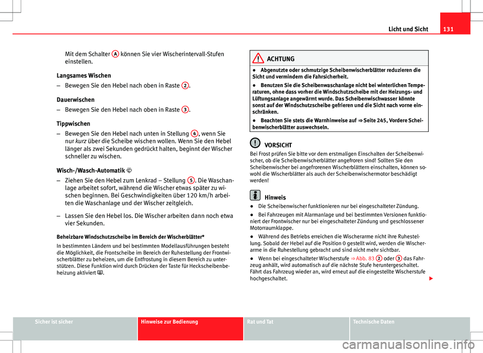 Seat Altea Freetrack 2012  Betriebsanleitung (in German) 131
Licht und Sicht
Mit dem Schalter  A
 können Sie vier Wischerintervall-Stufen
einstellen.
Langsames Wischen
– Bewegen Sie den Hebel nach oben in Raste  2
.
Dauerwischen
– Bewegen Sie den Hebel