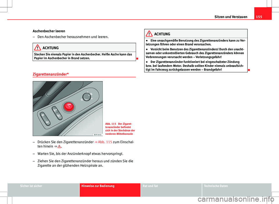 Seat Altea Freetrack 2012  Betriebsanleitung (in German) 155
Sitzen und Verstauen
Aschenbecher leeren
– Den Aschenbecher herausnehmen und leeren.
ACHTUNG
Stecken Sie niemals Papier in den Aschenbecher. Heiße Asche kann das
Papier im Aschenbecher in Brand