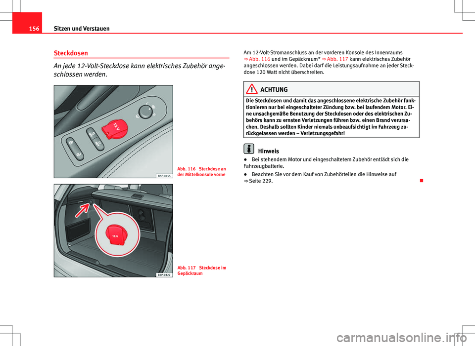 Seat Altea Freetrack 2012  Betriebsanleitung (in German) 156Sitzen und Verstauen
Steckdosen
An jede 12-Volt-Steckdose kann elektrisches Zubehör ange-
schlossen werden.
Abb. 116  Steckdose an
der Mittelkonsole vorne
Abb. 117  Steckdose im
Gepäckraum Am 12-