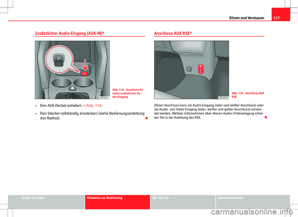 Seat Altea Freetrack 2010  Betriebsanleitung (in German) 157
Sitzen und Verstauen
Zusätzlicher Audio-Eingang (AUX-IN)*
Abb. 118  Anschluss für
einen zusätzlichen Au-
dio-Eingang
– Den AUX-Deckel anheben  ⇒ Abb. 118.
– Den Stecker vollständig ein