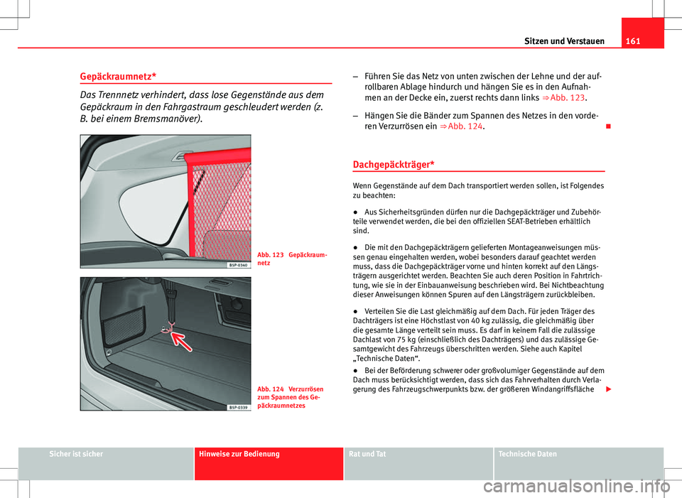 Seat Altea Freetrack 2012  Betriebsanleitung (in German) 161
Sitzen und Verstauen
Gepäckraumnetz*
Das Trennnetz verhindert, dass lose Gegenstände aus dem
Gepäckraum in den Fahrgastraum geschleudert werden (z.
B. bei einem Bremsmanöver).
Abb. 123  Gepäc
