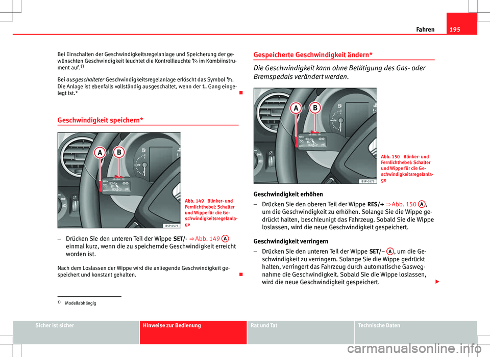 Seat Altea Freetrack 2012  Betriebsanleitung (in German) 195
Fahren
Bei Einschalten der Geschwindigkeitsregelanlage und Speicherung der ge-
wünschten Geschwindigkeit leuchtet die Kontrollleuchte   im Kombiinstru-
ment auf. 1)
Bei ausgeschalteter Geschwi