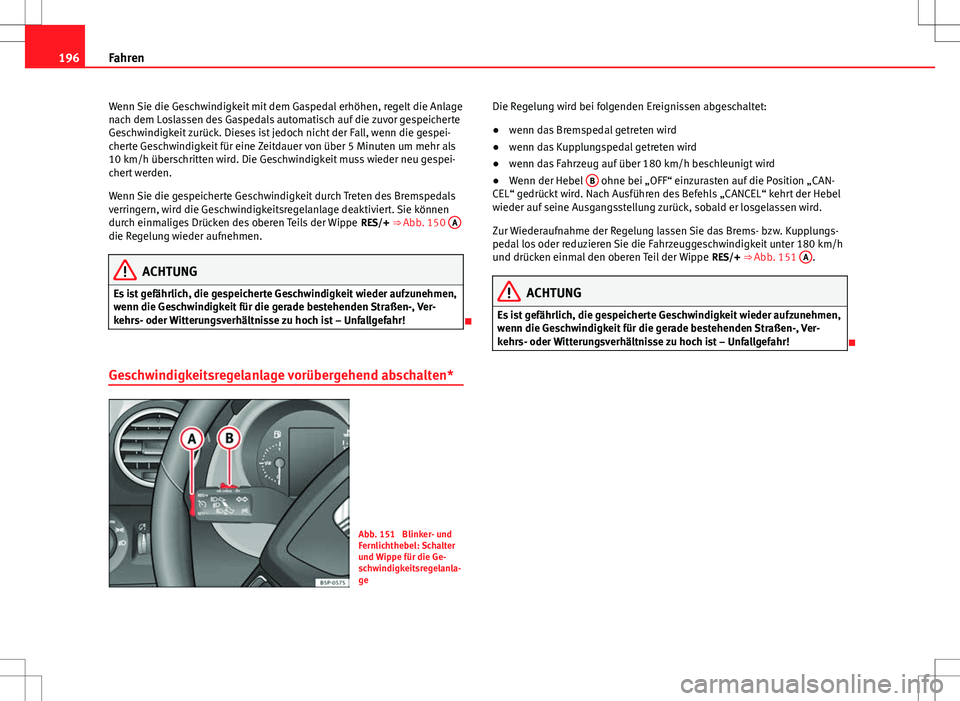 Seat Altea Freetrack 2012  Betriebsanleitung (in German) 196Fahren
Wenn Sie die Geschwindigkeit mit dem Gaspedal erhöhen, regelt die Anlage
nach dem Loslassen des Gaspedals automatisch auf die zuvor gespeicherte
Geschwindigkeit zurück. Dieses ist jedoch n