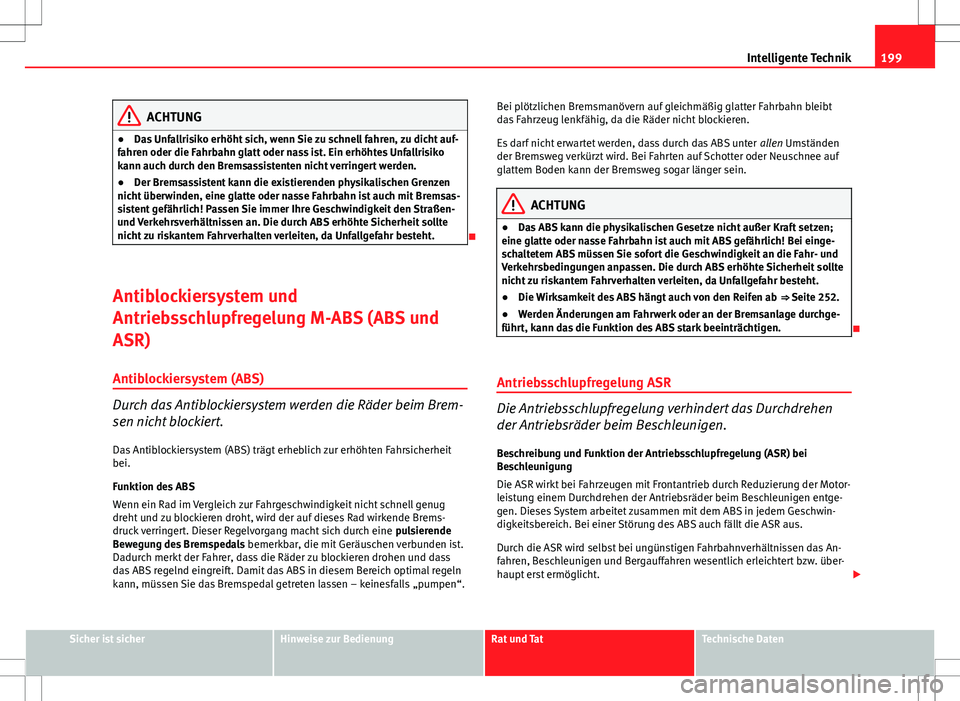Seat Altea Freetrack 2012  Betriebsanleitung (in German) 199
Intelligente Technik
ACHTUNG
● Das Unfallrisiko erhöht sich, wenn Sie zu schnell fahren, zu dicht auf-
fahren oder die Fahrbahn glatt oder nass ist. Ein erhöhtes Unfallrisiko
kann auch durch d