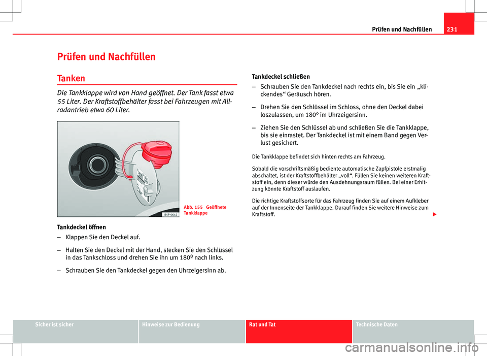 Seat Altea Freetrack 2012  Betriebsanleitung (in German) 231
Prüfen und Nachfüllen
Prüfen und Nachfüllen Tanken
Die Tankklappe wird von Hand geöffnet. Der Tank fasst etwa
55 Liter. Der Kraftstoffbehälter fasst bei Fahrzeugen mit All-
radantrieb etwa 6