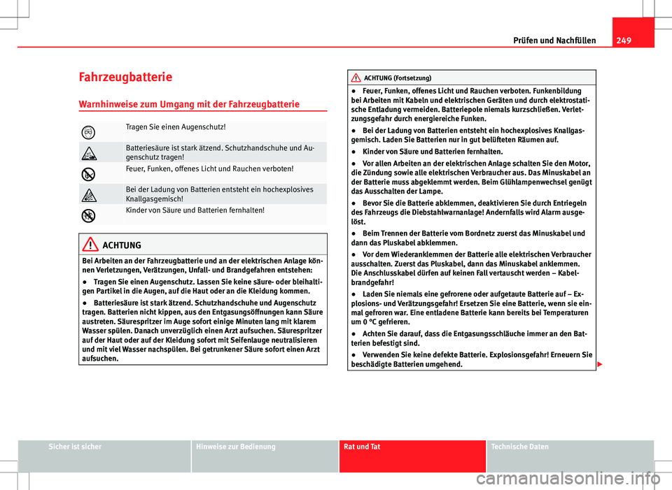 Seat Altea Freetrack 2010  Betriebsanleitung (in German) 249
Prüfen und Nachfüllen
Fahrzeugbatterie Warnhinweise zum Umgang mit der Fahrzeugbatterie
Tragen Sie einen Augenschutz!
Batteriesäure ist stark ätzend. Schutzhandschuhe und Au-
genschutz t