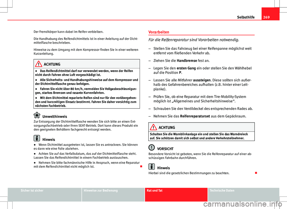 Seat Altea Freetrack 2010  Betriebsanleitung (in German) 269
Selbsthilfe
Der Fremdkörper kann dabei im Reifen verbleiben.
Die Handhabung des Reifendichtmittels ist in einer Anleitung auf der Dicht-
mittelflasche beschrieben.
Hinweise zu dem Umgang mit dem 