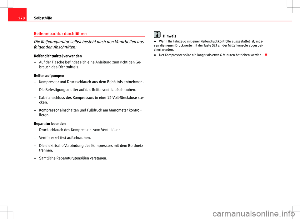 Seat Altea Freetrack 2010  Betriebsanleitung (in German) 270Selbsthilfe
Reifenreparatur durchführen
Die Reifenreparatur selbst besteht nach den Vorarbeiten aus
folgenden Abschnitten:
Reifendichtmittel verwenden
– Auf der Flasche befindet sich eine Anleit