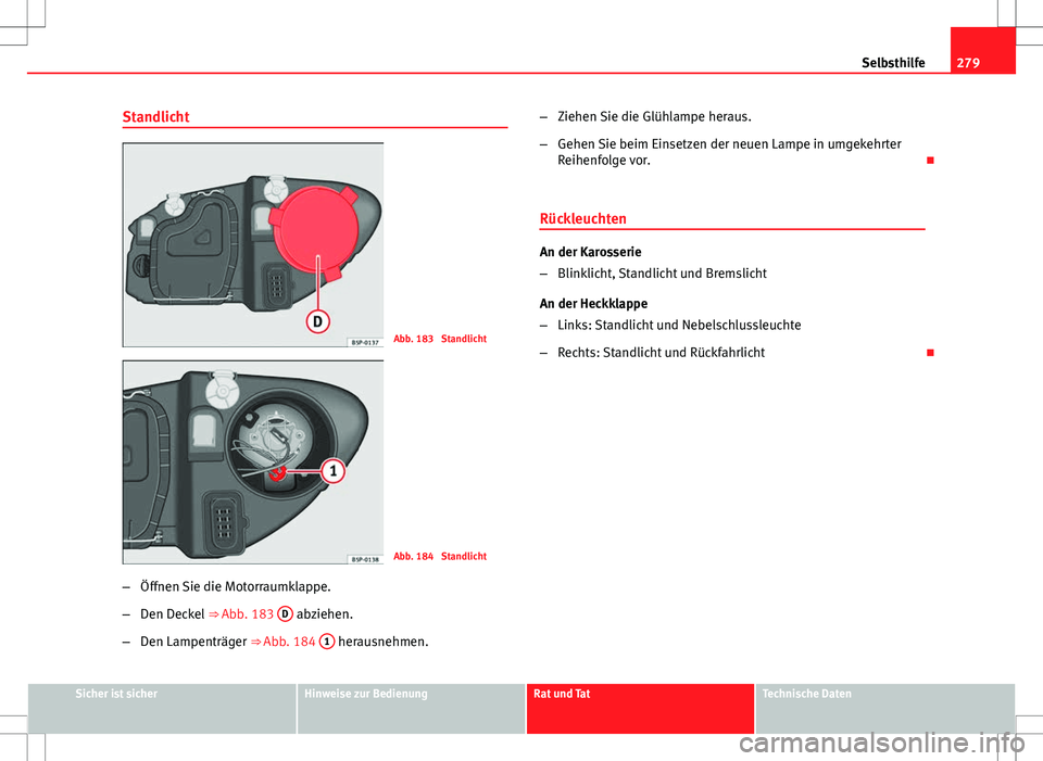Seat Altea Freetrack 2012 Betriebsanleitung (in German) 279
Selbsthilfe
Standlicht
Abb. 183 Standlicht
Abb. 184 Standlicht
– Öffnen Sie die Motorraumklappe.
– Den Deckel ⇒ Abb. 183 D
abziehen.
– Den Lampenträger ⇒ Abb. 184 1
herausne Seat Altea Freetrack 2012 Betriebsanleitung (in German) 279
Selbsthilfe
Standlicht
Abb. 183 Standlicht
Abb. 184 Standlicht
– Öffnen Sie die Motorraumklappe.
– Den Deckel ⇒ Abb. 183 D
abziehen.
– Den Lampenträger ⇒ Abb. 184 1
herausne