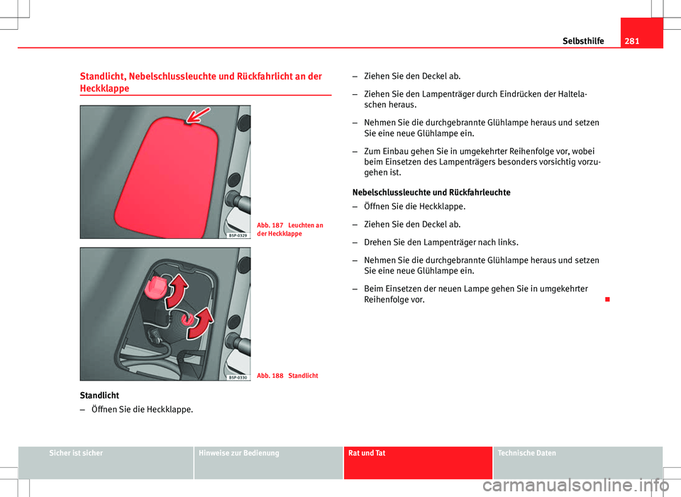 Seat Altea Freetrack 2012 Betriebsanleitung (in German) 281
Selbsthilfe
Standlicht, Nebelschlussleuchte und Rückfahrlicht an der
Heckklappe
Abb. 187 Leuchten an
der Heckklappe
Abb. 188 Standlicht
Standlicht
– Öffnen Sie die Heckklappe. –
Ziehen Sie Seat Altea Freetrack 2012 Betriebsanleitung (in German) 281
Selbsthilfe
Standlicht, Nebelschlussleuchte und Rückfahrlicht an der
Heckklappe
Abb. 187 Leuchten an
der Heckklappe
Abb. 188 Standlicht
Standlicht
– Öffnen Sie die Heckklappe. –
Ziehen Sie