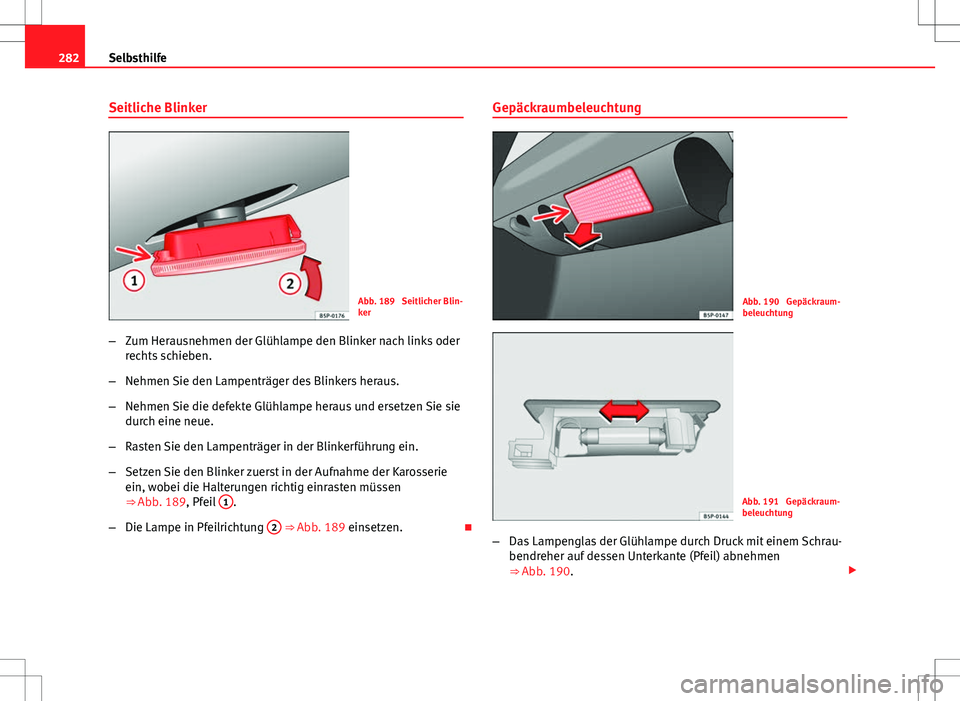 Seat Altea Freetrack 2012 Betriebsanleitung (in German) 282Selbsthilfe
Seitliche Blinker
Abb. 189 Seitlicher Blin-
ker
– Zum Herausnehmen der Glühlampe den Blinker nach links oder
rechts schieben.
– Nehmen Sie den Lampenträger des Blinkers heraus.
Seat Altea Freetrack 2012 Betriebsanleitung (in German) 282Selbsthilfe
Seitliche Blinker
Abb. 189 Seitlicher Blin-
ker
– Zum Herausnehmen der Glühlampe den Blinker nach links oder
rechts schieben.
– Nehmen Sie den Lampenträger des Blinkers heraus.