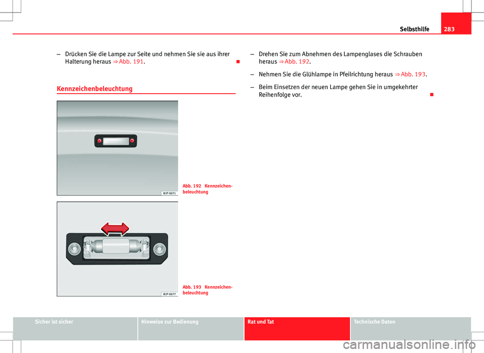 Seat Altea Freetrack 2012 Betriebsanleitung (in German) 283
Selbsthilfe
– Drücken Sie die Lampe zur Seite und nehmen Sie sie aus ihrer
Halterung heraus ⇒ Abb. 191.
Kennzeichenbeleuchtung
Abb. 192 Kennzeichen-
beleuchtung
Abb. 193 Kennzeichen- Seat Altea Freetrack 2012 Betriebsanleitung (in German) 283
Selbsthilfe
– Drücken Sie die Lampe zur Seite und nehmen Sie sie aus ihrer
Halterung heraus ⇒ Abb. 191.
Kennzeichenbeleuchtung
Abb. 192 Kennzeichen-
beleuchtung
Abb. 193 Kennzeichen-