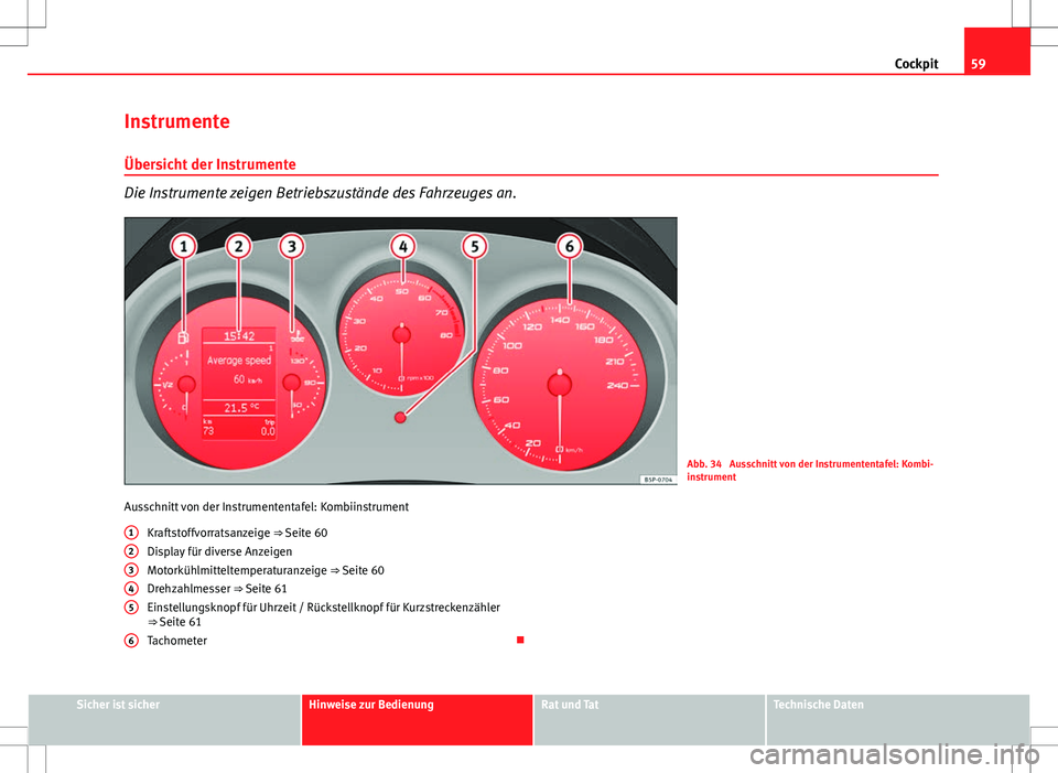 Seat Altea Freetrack 2010  Betriebsanleitung (in German) 59
Cockpit
Instrumente
Übersicht der Instrumente
Die Instrumente zeigen Betriebszustände des Fahrzeuges an.
Abb. 34  Ausschnitt von der Instrumententafel: Kombi-
instrument
Ausschnitt von der Instru