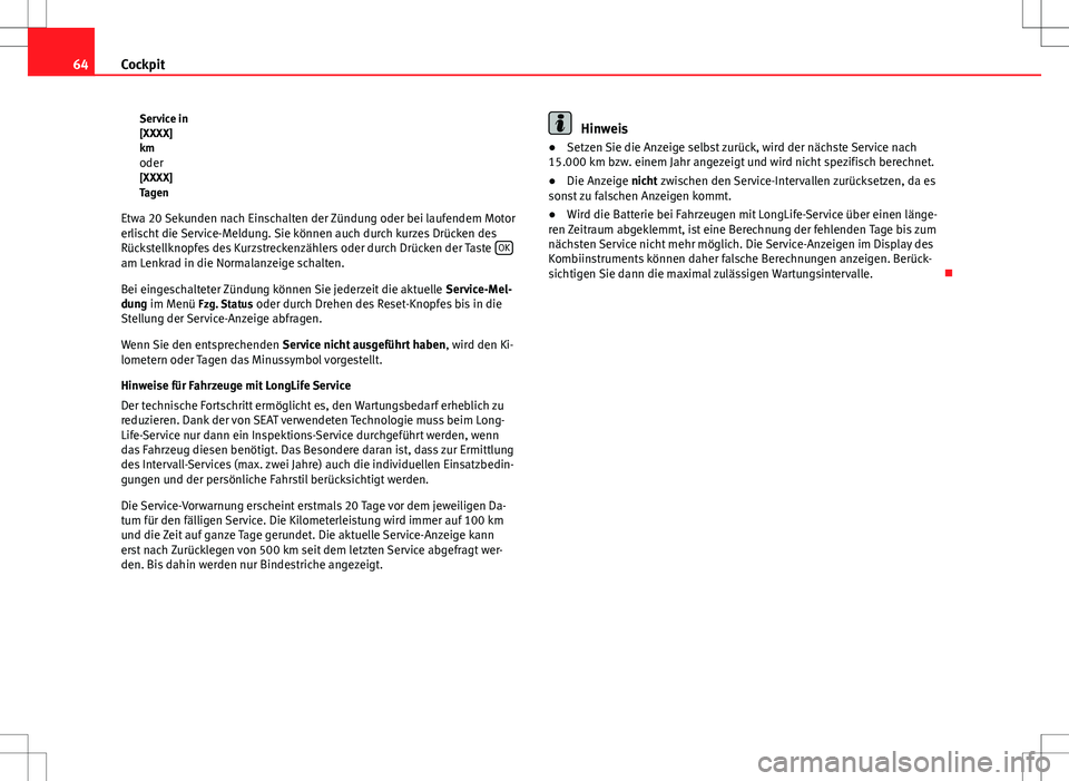 Seat Altea Freetrack 2010  Betriebsanleitung (in German) 64Cockpit
Service in
[XXXX]
kmoder[XXXX]
Tagen
Etwa 20 Sekunden nach Einschalten der Zündung oder bei laufendem Motor
erlischt die Service-Meldung. Sie können auch durch kurzes Drücken des
Rückste