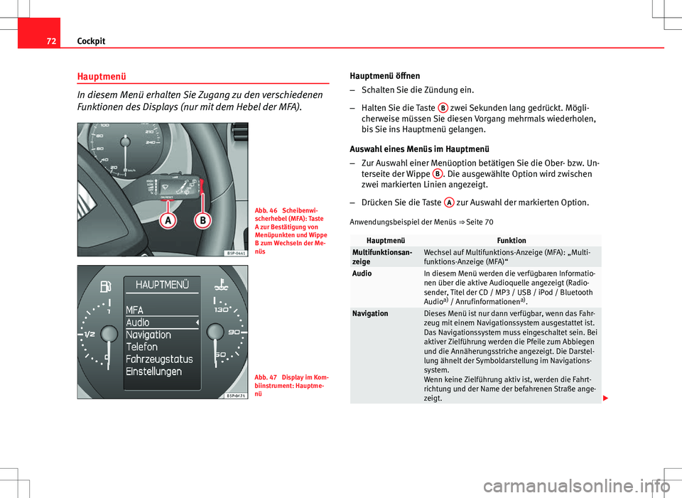 Seat Altea Freetrack 2011 Betriebsanleitung (in German) 72Cockpit
Hauptmenü
In diesem Menü erhalten Sie Zugang zu den verschiedenen
Funktionen des Displays (nur mit dem Hebel der MFA).
Abb. 46 Scheibenwi-
scherhebel (MFA): Taste
A zur Bestätigung von
M Seat Altea Freetrack 2011 Betriebsanleitung (in German) 72Cockpit
Hauptmenü
In diesem Menü erhalten Sie Zugang zu den verschiedenen
Funktionen des Displays (nur mit dem Hebel der MFA).
Abb. 46 Scheibenwi-
scherhebel (MFA): Taste
A zur Bestätigung von
M