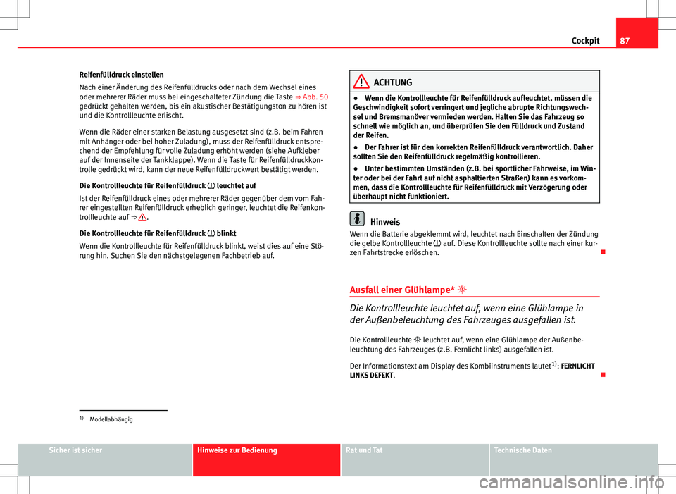 Seat Altea Freetrack 2010  Betriebsanleitung (in German) 87
Cockpit
Reifenfülldruck einstellen
Nach einer Änderung des Reifenfülldrucks oder nach dem Wechsel eines
oder mehrerer Räder muss bei eingeschalteter Zündung die Taste  ⇒ Abb. 50
gedrückt 