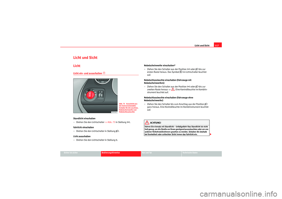 Seat Altea XL 2008  Betriebsanleitung (in German) Licht und Sicht117
Sicher ist sicher
Bedienungshinweise
Rat und Tat
Te c h n i s c h e  D a t e n
Licht und SichtLichtLicht ein- und ausschalten 
 
Standlicht einschalten 
– Drehen Sie den Lichts