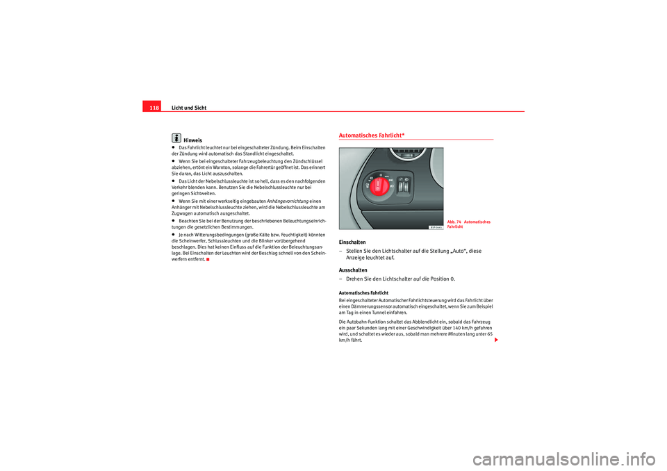 Seat Altea XL 2008  Betriebsanleitung (in German) Licht und Sicht
118
Hinweis•Das Fahrlicht leuchtet nur bei eingeschalteter Zündung. Beim Einschalten 
der Zündung wird automatisch das Standlicht eingeschaltet.•Wenn Sie bei eingeschalteter Fahr
