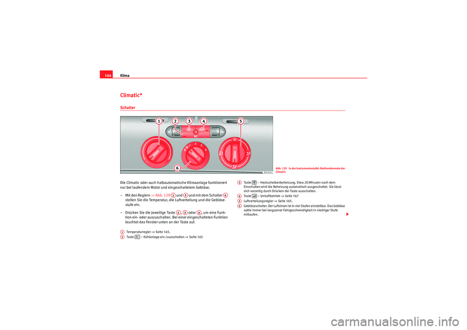 Seat Altea XL 2008 Betriebsanleitung (in German) Klima
164Climatic*SchalterDie Climatic oder auch halbautomatische Klimaanlage funktioniert
nur bei laufendem Motor und eingeschaltetem Gebläse.
– Mit den Reglern ⇒Abb. 129 und und mit dem Seat Altea XL 2008 Betriebsanleitung (in German) Klima
164Climatic*SchalterDie Climatic oder auch halbautomatische Klimaanlage funktioniert
nur bei laufendem Motor und eingeschaltetem Gebläse.
– Mit den Reglern ⇒Abb. 129 und und mit dem