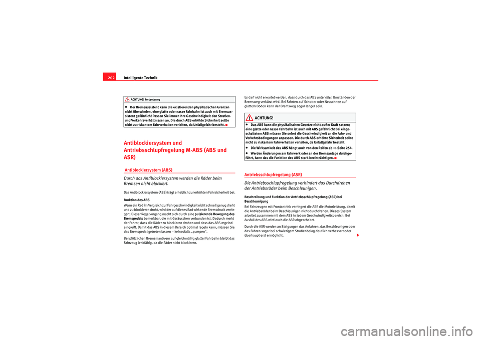 Seat Altea XL 2008  Betriebsanleitung (in German) Intelligente Technik
202•Der Bremsassistent kann die existierenden physikalischen Grenzen 
nicht überwinden, eine glatte oder nasse Fahrbahn ist auch mit Bremsas-
sistent gefährlich! Passen Sie im