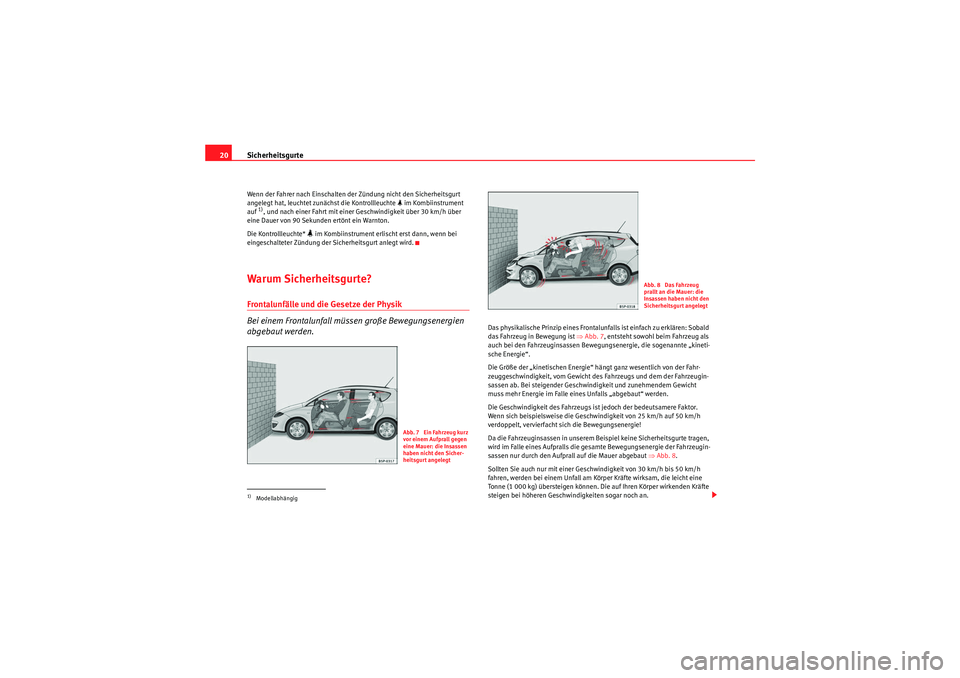 Seat Altea XL 2009  Betriebsanleitung (in German) Sicherheitsgurte
20Wenn der Fahrer nach Einschalten der Zündung nicht den Sicherheitsgurt 
angelegt hat, leuchtet zunächst die Kontrollleuchte   im Kombiinstrument 
auf 1), und nach einer Fahrt m