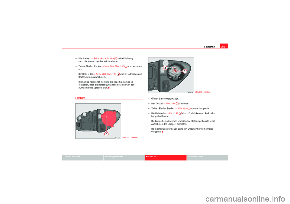 Seat Altea XL 2008 Betriebsanleitung (in German) Selbsthilfe281
Sicher ist sicher
Bedienungshinweise
Rat und Tat
Te c h n i s c h e D a t e n
–Die Streben ⇒ Seite 280, Abb. 189 in Pfeilrichtung
verschieben und den Deckel abnehmen.
– Ziehe Seat Altea XL 2008 Betriebsanleitung (in German) Selbsthilfe281
Sicher ist sicher
Bedienungshinweise
Rat und Tat
Te c h n i s c h e D a t e n
–Die Streben ⇒ Seite 280, Abb. 189 in Pfeilrichtung
verschieben und den Deckel abnehmen.
– Ziehe