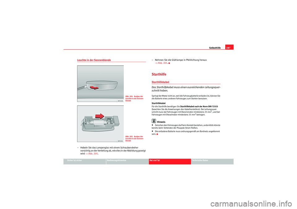 Seat Altea XL 2008 Betriebsanleitung (in German) Selbsthilfe287
Sicher ist sicher
Bedienungshinweise
Rat und Tat
Te c h n i s c h e D a t e n
Leuchte in der Sonnenblende– Hebeln Sie das Lampenglas mit einem Schraubendreher
vorsichtig an der Vert Seat Altea XL 2008 Betriebsanleitung (in German) Selbsthilfe287
Sicher ist sicher
Bedienungshinweise
Rat und Tat
Te c h n i s c h e D a t e n
Leuchte in der Sonnenblende– Hebeln Sie das Lampenglas mit einem Schraubendreher
vorsichtig an der Vert