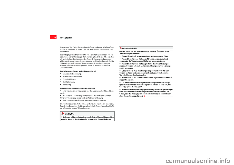 Seat Altea XL 2008  Betriebsanleitung (in German) Airbag-System
38Insassen auf den Vordersitzen und den äußeren Rücksitzen bei einem Seite-
nunfall so in Position zu halten, dass die Seitenairbags maximalen Schutz 
bieten kann.
Das Airbag-System i