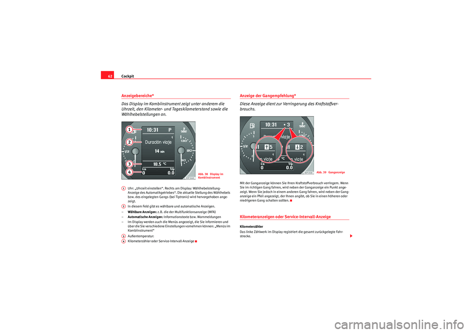 Seat Altea XL 2009  Betriebsanleitung (in German) Cockpit
62Anzeigebereiche*
Das Display im Kombiinstrument zeigt unter anderem die 
Uhrzeit, den Kilometer- und Tageskilometerstand sowie die 
Wählhebelstellungen an.
Uhr: „Uhrzeit einstellen“. Re