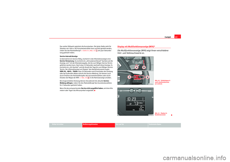 Seat Altea XL 2009  Betriebsanleitung (in German) Cockpit63
Sicher ist sicher
Bedienungshinweise
Rat und Tat
Te c h n i s c h e  D a t e n
Das rechte Zählwerk registriert die Kurzstrecken. Die letzte Stelle steht für 
Strecken von 100 m. Der Kurzst