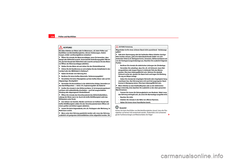 Seat Altea Freetrack 2009  Betriebsanleitung (in German) Prüfen und Nachfüllen
226
ACHTUNG!
Bei allen Arbeiten am Motor oder im Motorraum, z.B. beim Prüfen und 
Nachfüllen von Betriebsflüssigkeiten, können Verletzungen, Verbrü-
hungen, Unfall- und Br